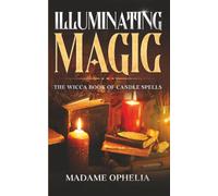 Illuminating Magic: The Wicca Book of Candle Spells