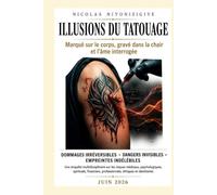 ILLUSIONS DU TATOUAGE : MARQUÉ SUR LE CORPS, GRAVÉ DANS LA CHAIR ET L'ÂME INTERROGÉE: DOMMAGES IRRÉVERSIBLES, DANGERS INVISIBLES, EMPREINTESINDÉLÉBILES (LA GRÂCE D'ÊTRE LIBÉRÉ)
