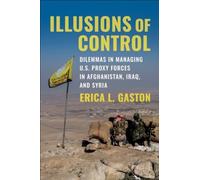 Illusions of Control : Dilemmas in Managing U.S. Proxy Forces in Afghanistan, Iraq, and Syria