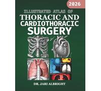 ILLUSTRATED ATLAS OF THORACIC AND CARDIOTHORACIC SURGERY: High-Resolution Anatomic and Procedural Guidance with Step-by-Step Techniques and ... (DR. JARI ALBRIGHT MEDICAL SURGERY BOOKS)