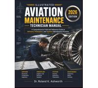 ILLUSTRATED AVIATION MAINTENANCE TECHNICIAN MANUAL: A Comprehensive Field and Reference Guide to Airframe, Powerplant, and Systems Maintenance Practice (The Ashworth Engineering Library)