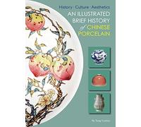 Illustrated Brief History of Chinese Porcelain: History - Culture - Aesthetics