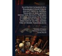 Illustrated Catalogue of a Remarkable Collection of Ancient Oriental Imperial Treasures of Rare Artistic Distinction, Recently Procured in China and ... the Well-known Firm of Messrs. Yamanaka & Co