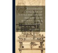 Illustrated Catalogue of Textile Machinery Made by John Hetherington & Sons, Limited
