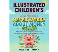 Illustrated Children's Book On Never Worry About Money Again: A Simple Guide To Building Financial Freedom, Managing Your Money, and Creating Losting Wealth