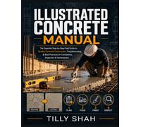 Illustrated Concrete Manual: The Essential Step-by-Step Field Guide to Quality Concrete Construction, Troubleshooting & Best Practices for ... & Homeowners (ILLUSTRATED PRACTICAL GUIDES)