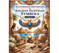 Illustrated Dictionary of Ancient Egyptian Symbols: A Visual Guide to Sacred Signs, Gods, Animals, Objects, and Meanings