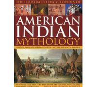 Illustrated Encyclopedia of American Indian Mythology: Legends, Gods and Spirits of North, Central and South America