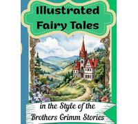 Illustrated Fairy Tales in the Style of the Brothers Grimm Stories: Instructive, Mysterious Tales with a Magical Touch and an Intriguing Plot