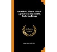 Illustrated Guide to Modern Agricultural Implements, Tools, Machinery