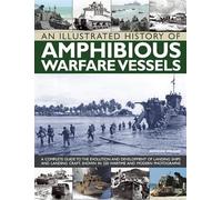 Illustrated History of Amphibious Warfare Vessels : A Complete Guide to the ...