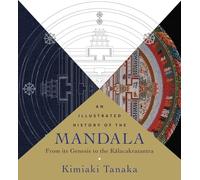 Illustrated History of the Mandala, An: From Its Genesis to the Kalacakratantra