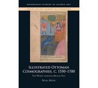 Illustrated Ottoman Cosmographies, c. 15501700: The World through Muslim Eyes (Edinburgh Studies in Islamic Art)