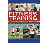 The Illustrated Practical Encyclopedia of Fitness Training: Everything You Need to Know About Strength and Fitness Training in the Gym and at Home, ... Technique: Body-Shape, Stamina, Power