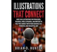 Illustrations That Connect: Over 100 Illustrations for preachers, teachers, public speakers, and writers to help you connect with your audience in a powerful and insightfully
