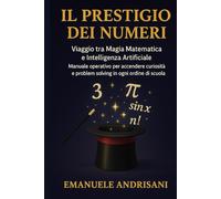 ILPRESTIGIODEINUMERI: Viaggio tra Magia Matematica e Intelligenza Artificiale - Manuale operativo per accendere curiosità e problem solving in ogni ordine di scuola