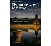 ILS ONT TRAVERSÉ LE FLEUVE: Témoignages de conversions à l’Orthodoxie en France