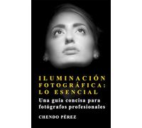 Iluminación Fotográfica: Lo Esencial: Una guía concisa y directa para entender los principios de la luz como herramienta artística y técnica (Fotomission - Guias de Bolsillo para Profesionales)