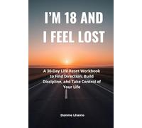 I'm 18 And I Feel Lost: A 30-Day Life Reset Workbook to Find Direction, Build Discipline, and Take Control of Your Life