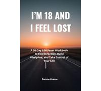 I'm 18 And I Feel Lost: A 30-Day Life Reset Workbook to Find Direction, Build Discipline, and Take Control of Your Life