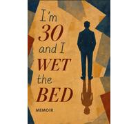 I'm 30 and I Wet the Bed: A memoir about how my childhood traumas followed me into adulthood and why I never truly freed myself from them