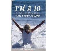 I'M A 10: HOW I BEAT CANCER: LEARNING TO SEE YOURSELF THROUGH GOD'S EYES
