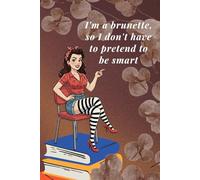 I'm a Brunette, so I Don't Have to Pretend To Be Smart: Funny Notebook for Women