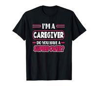I'M A Caregiver Do You Have A Superpower Funny Caregiver T-Shirt