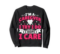 I'm a Caregiver I Try I Do I Hope I Care - Caregiver Nurse Sweatshirt