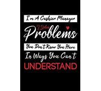 I'm A Cashier Manager I Solve Problems You Don't Know You Have In Ways You Can't Understand:120 Pages /6 x 9 blank lined notebook: Funny Cashier ... (Christmas,Thanksgiving,Valentine,Birthday...)