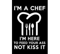 I'm a Chef I'm Here to Feed Your Ass Not Kiss It: Blank Lined Journal Notebook Funny Chef Notebook, Notebook, Ruled, Writing Book, Sarcastic Gag Journal for Chef