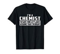 I'm A Chemist To Save Time Let's Just Assume That I'm Right T-Shirt