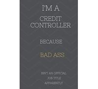 I'm A Credit Controller Because BAD ASS Isn't A Job Title Apparently: Perfect Gag Gift For Who Happens To Be A Bad Ass! | Blank Lined Notebook