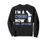 Im A Cyborg Now Knee Replacement Surgery Sweatshirt