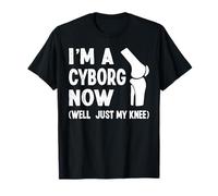 Im A Cyborg Now Knee Replacement Surgery T-Shirt
