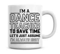 I'm A Dance Teacher to Save Time Lets Just Assume I'm Always Right Coffee Mug