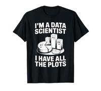 I'm A Data Scientist I Have All The Plots T-Shirt