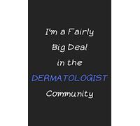 I'm a Fairly Big Deal in the Dermatologist Community: Cute Funny Gag Gift for Dermatologist Doctor and Dermatology Student (Future Dermatologist), ... Cosmetologist, Aesthetician and Esthetician