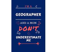 I'm A Geographer And A Mom Don't Underestimate Me: Perfect Gag Gift For A Geographer Who Happens To Be A Mom And NOT To Be Underestimated! | Blank ... | Job | Humour and Banter | Birthday| Hen |