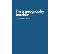 I'm a Geography Teacher. I Know Where It's At Notebook: Inspirational Journal or Notebook for Geography Teacher Gift: Great for Appreciation/Retirement/Year End Gifts