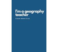 I'm a Geography Teacher. I Know Where It's At Notebook: Inspirational Journal or Notebook for Geography Teacher Gift: Great for Appreciation/Retirement/Year End Gifts