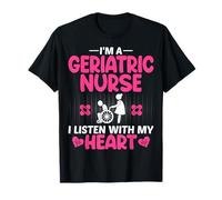 I'm a Geriatric Nurse I Listen with My Heart Geriatric RN T-Shirt