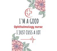 I'm A Good Ophthalmology nurse I Just Cuss A Lot: Nurse and Patients Graduation Gift for Write Funniest Things