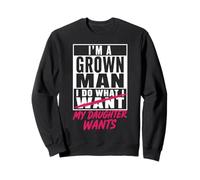 I'm A Grown Man I Do What My Daughter Wants Funny Dad Father Sweatshirt
