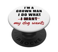 I'm a Grown Man I Do What... My Dog Wants - Funny Dad Humor PopSockets Adhesive PopGrip