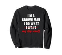I'm a Grown Man I Do What... My Dog Wants - Funny Dad Humor Sweatshirt