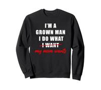 I'm a Grown Man I Do What... My Mom Wants Humor Sweatshirt