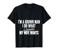 I'm A Grown Man I Do What My Wife Wants Husband Jokes |- T-Shirt