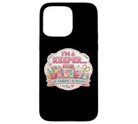 I'm A Keeper Of Fabric Scraps Funny Quilting Sewing Quilter Case for iPhone 15 Pro Max