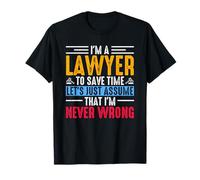 I'm A Lawyer to Save Time Just Assume That I'm Never Wrong T-Shirt